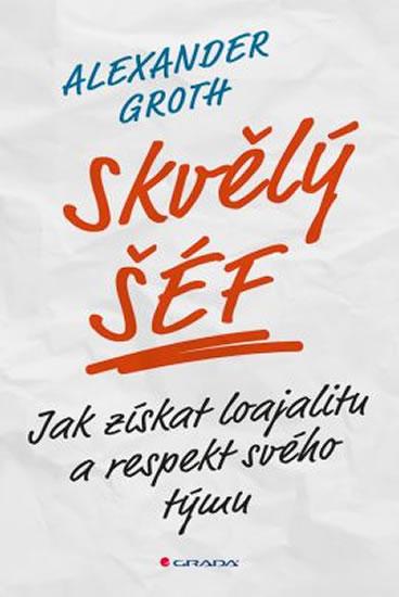 Kniha: Skvělý šéf - Jak získat loajalitu a respekt svého týmu - Groth Alexander