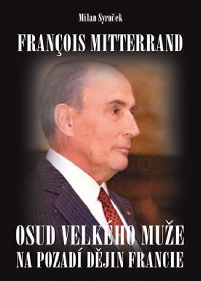 Kniha: Francois Mitterrand - Osud velkého muže na pozadí dějin Francie - Syruček Milan