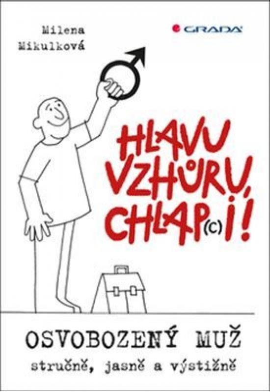 Kniha: Hlavu vzhůru, chlap(c)i! - Osvobozený muž - stručně, jasně a výstižně - Mikulková Milena