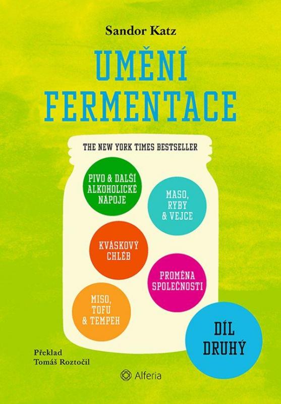 Kniha: Umění fermentace II. Pivo a další alkoholické nápoje, kváskový chléb, miso, tofu a tempeh, maso, ryby a vejce, proměna společnosti - Katz Sandor Ellix