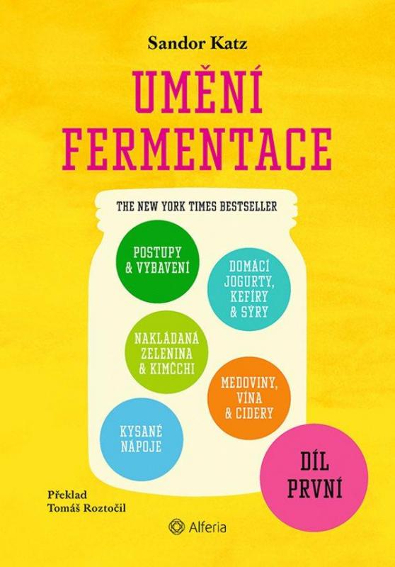 Kniha: Umění fermentace I. Postupy a vybavení, nakládaná zelenina a kimčchi, kysané nápoje, domácí jogurty, kefíry a sýry, medoviny, vína a cidery - Katz Sandor Ellix
