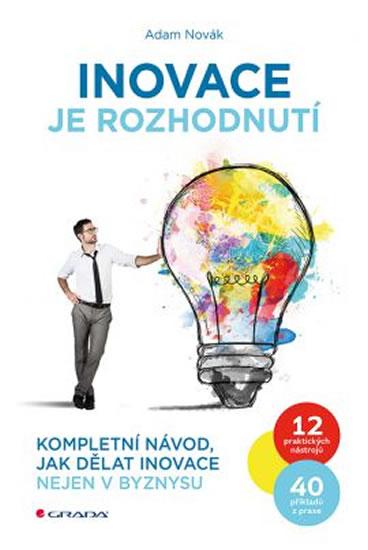 Kniha: Inovace je rozhodnutí - Kompletní návod, jak dělat inovace nejen v byznysu - Novák Adam