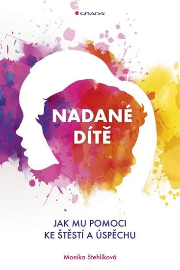 Kniha: Nadané dítě - Jak mu pomoci ke štěstí a úspěchu - Stehlíková Monika