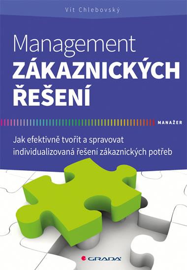 Kniha: Management zákaznických řešení - Jak efektivně tvořit a spravovat individualizovaná řešení zákaznických potřeb - Chlebovský Vít