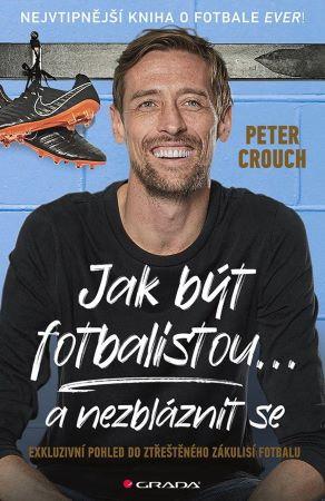 Kniha: Jak být fotbalistou... a nezbláznit se - Exkluzivní pohled do ztřeštěného zákulisí fotbalu - Crouch Peter