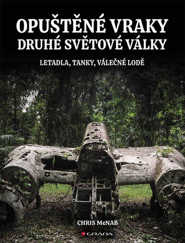Kniha: Opuštěné vraky druhé světové války - Letadla, tanky, lodě, pevnosti - McNab Chris