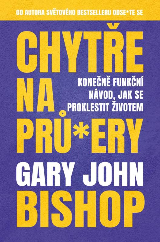 Kniha: Chytře na prů*ery - Konečně funkční návod, jak se proklestit životem - Bishop Gary John