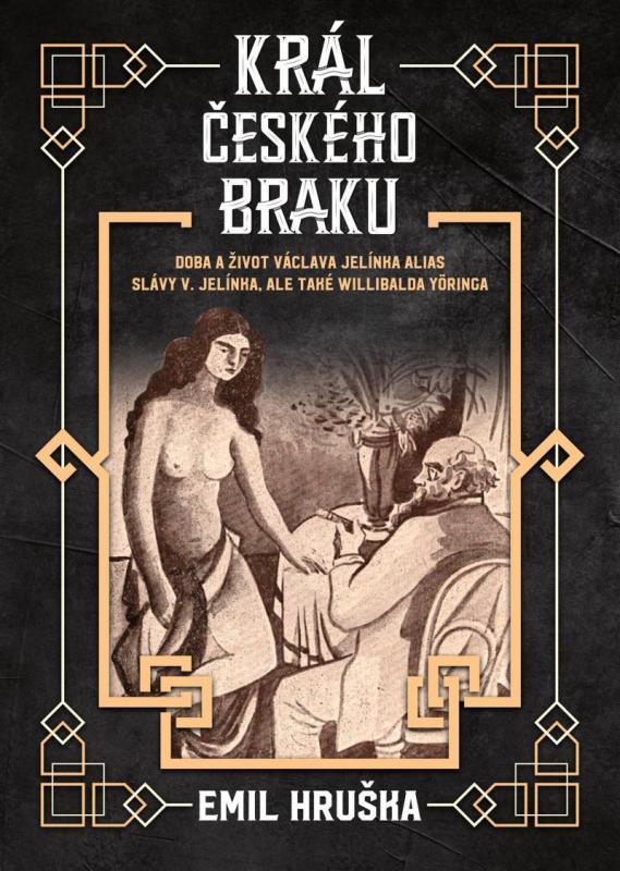 Kniha: Král českého braku - Doba a život Václava Jelínka alias Slávy V. Jelínka, ale také Willibalda Yöringa - Hruška Emil