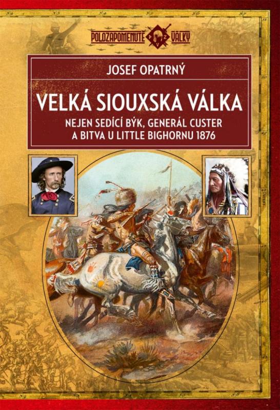 Kniha: Velká siouxská válka - Nejen Sedící Býk, generál Custer a bitva u Little Bighornu 1876 - Opatrný Josef