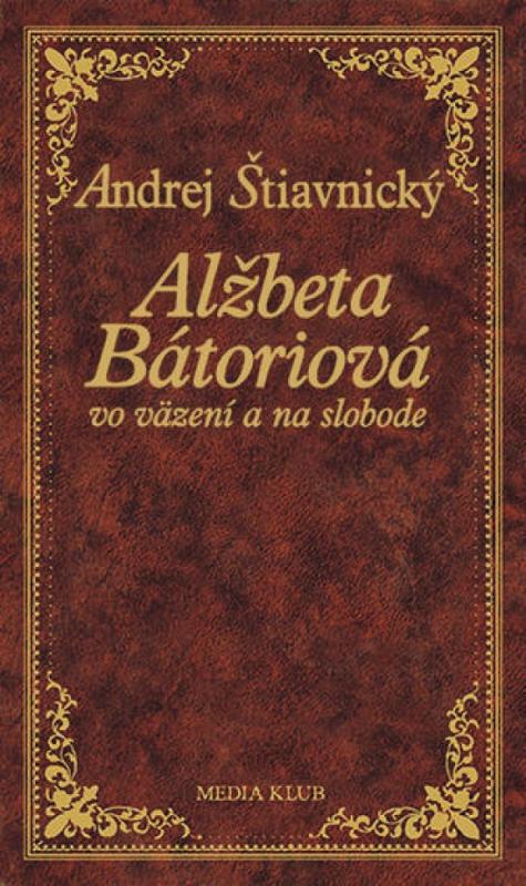 Kniha: Alžbeta Bátoriová vo väzení a na slobode, 2. vydanie - Štiavnický Andrej