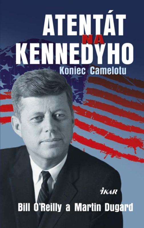 Kniha: Atentát na Kennedyho - Koniec Camelotu - O´Reilly, Dugard Martin, Bill