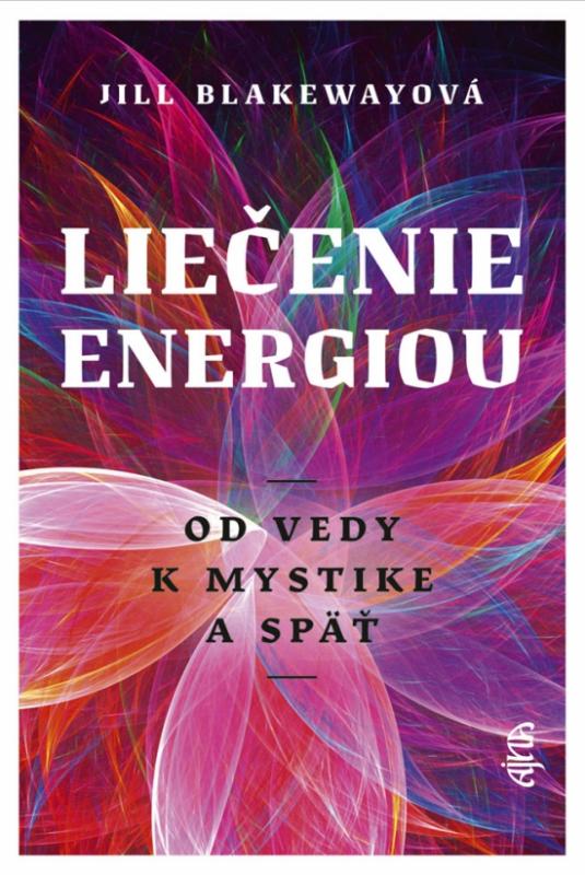 Kniha: Liečenie energiou - Od vedy k mystike a späť - Blakewayová Jill