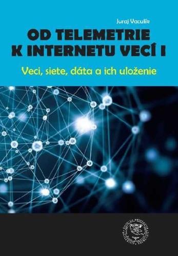 Kniha: Od telemetrie k internetu vecí I - Veci, siete, dáta, uloženie - Juraj Vaculík