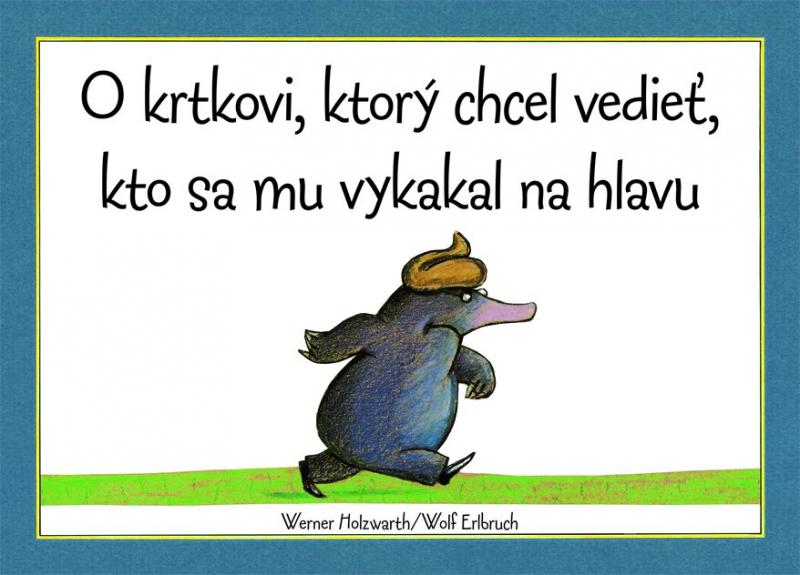 Kniha: O krtkovi, ktorý chcel vedieť, kto sa mu vykakal na hlavu - Holzwarth, Wolf Erlbruch Werner