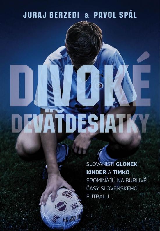 Kniha: Divoké deväťdesiatky - Slovanisti Glonek, Kinder a Timko spomínajú na búrlivé časy slovenského futbalu - Spál Pavol, Berzedi Juraj