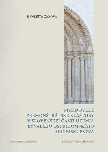 Kniha: Stredoveké premonštrátske kláštory v slovenskej časti územia bývalého ostrihomského arcibiskupstva - Henrieta Žažová