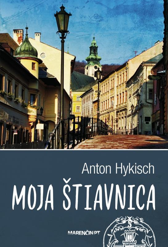 Kniha: Moja Štiavnica (2. vydanie) - Anton Hykisch