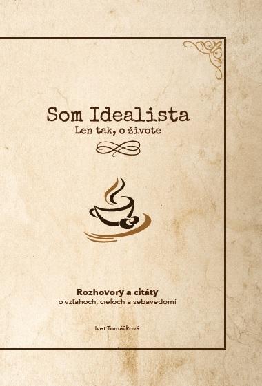 Kniha: Som Idealista. Len tak, o živote - Ivet Tomášková