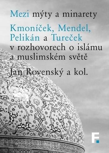 Kniha: Mezi mýty a minarety. Kmoníček, Mendel, Pelikán a Tureček v rozhovorech o islámu a muslimskémsvěte - Jan Rovenský