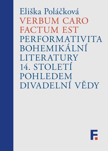 Kniha: Verbum caro factum est. Performativita bohemikální literatury 14. století pohledem divadelní vědy - Eliška Poláčková