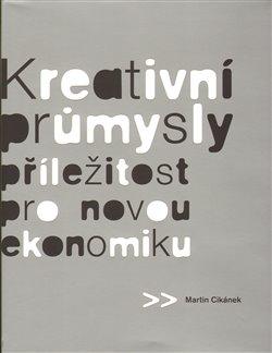 Kniha: Kreativní průmysly - příležitost pro novou ekonomiku - Cikánek, Martin