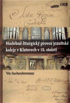 Kniha: Hudebně-liturgický provoz jezuitské koleje v Klatovech v 18. století - Aschenbrenner, Vít