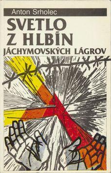 Kniha: Svetlo z hlbín jáchymovských lágrov - Anton Srholec