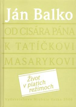 Kniha: Od cisára pána k tatíčkovi Masarykovi - Ján Balko