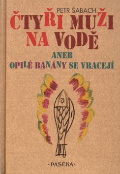 Kniha: Čtyři muži na vodě aneb opilé banány se vracejí - Petr Šabach; Pavel Štefan