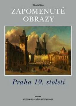 Kniha: Zapomenuté obrazy - Praha 19. století - Zdeněk Míka