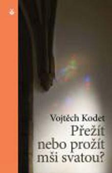 Kniha: Přežít nebo prožít mši svatou? - Vojtěch Kodet