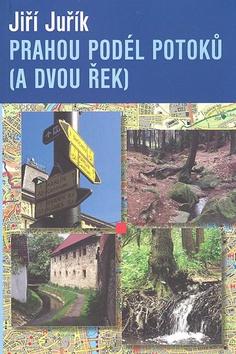 Kniha: Prahou podél potoků (a dvou řek) - Jiří Juřík