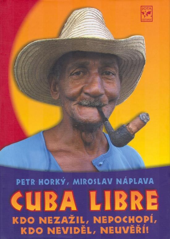 Kniha: Cuba Libre - Kdo nezažil, nepochopí, kdo neviděl, neuvěří! - Horký Petr, Náplava Miroslav