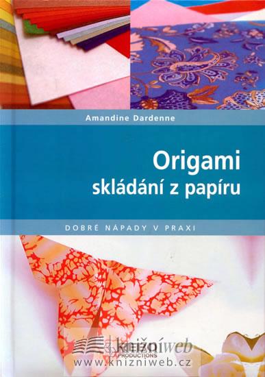 Kniha: Origami skládání z papíru - Dobré nápady v praxi - Dardenne Amandine