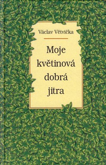 Kniha: Moje květinová dobrá jitra - Větvička Václav