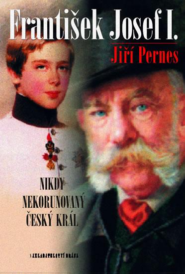 Kniha: František Josef I. - Nikdy nekorunovaný český král - Pernes Jiří
