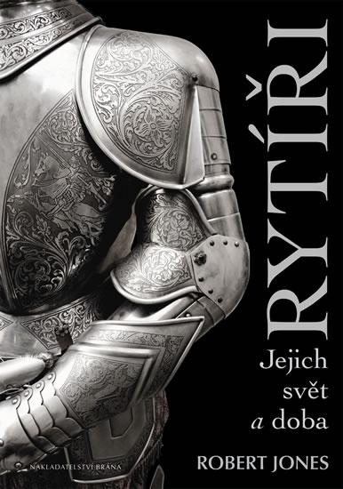 Kniha: Rytíři - Jejich svět a doba - Jones Robert