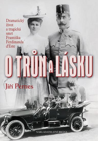 Kniha: O trůn a lásku - Dramatický život a tragická smrt Františka Ferdinanda d´Este - 2. vydání - Pernes Jiří