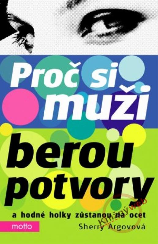 Kniha: Proč si muži berou potvory a hodné holky zůstanou na ocet - 2. vydání - Argovová Sherry