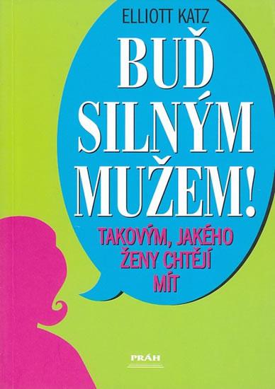 Kniha: Buď silným mužem - takovým, jakého ženy chtějí - Katz Elliott