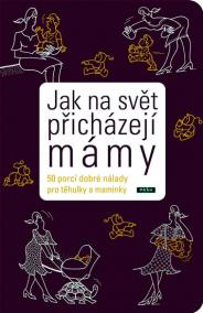 Jak na svět přicházejí mámy - 50 porcí dobré nálady pro toulky a maminky