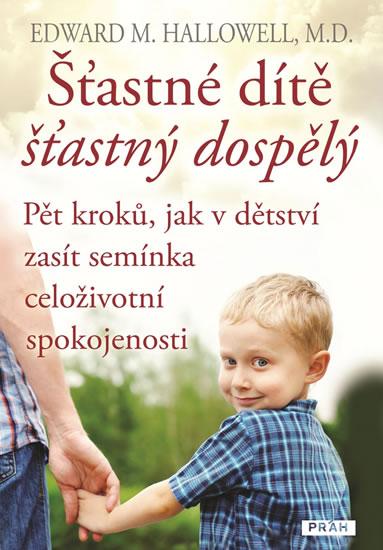 Kniha: Šťastné dítě, šťastný dospělý - Pět kroků, jak v dětství zasít semínka celoživotní spokojenosti - Hallowell Edward M.