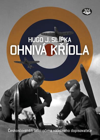 Kniha: Ohnivá křídla - Českoslovenští letci očima válečného dopisovatele - J. Slípka Hugo