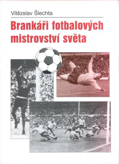 Kniha: Brankáři fotbalových mistrovství světa - Šlechta Vítězslav