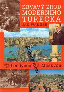 Kniha: Krvavý zrod moderního Turecka. Ankara mezi Londýnem a Moskvou - Jan Wanner