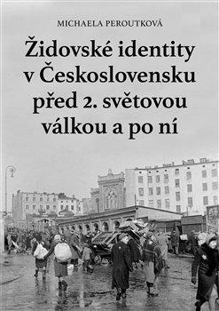 Kniha: Židovské identity v Československu před 2. světovou válkou a po ní - Peroutková, Michaela