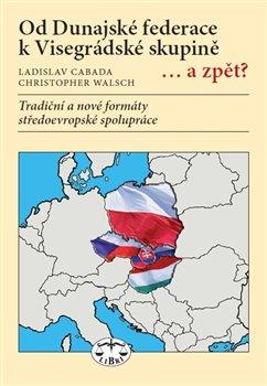 Kniha: Od Dunajské federace k Visegrádské skupině... a zpět? - Ladislav Cabada