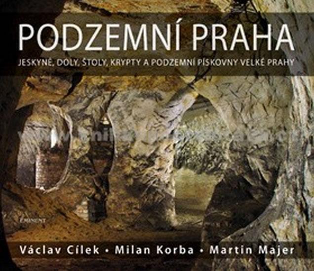 Kniha: Podzemní Praha - Jeskyně, doly, štoly, krypty a podzemní pískovny velké Prahy - 2.vydání - Cílek Václav