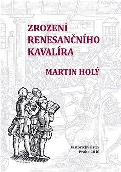 Kniha: Zrození renesančního kavalíra - Holý, Martin