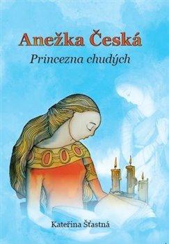 Kniha: Anežka Česká – Princezna chudých - Šťastná, Kateřina
